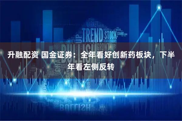升融配资 国金证券：全年看好创新药板块，下半年看左侧反转