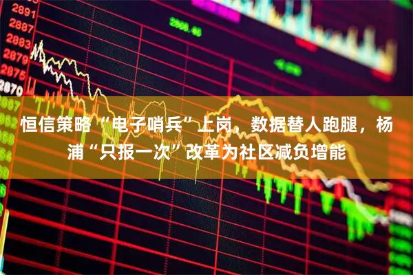 恒信策略 “电子哨兵”上岗，数据替人跑腿，杨浦“只报一次”改革为社区减负增能