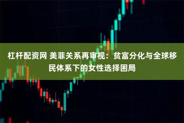 杠杆配资网 美菲关系再审视：贫富分化与全球移民体系下的女性选择困局