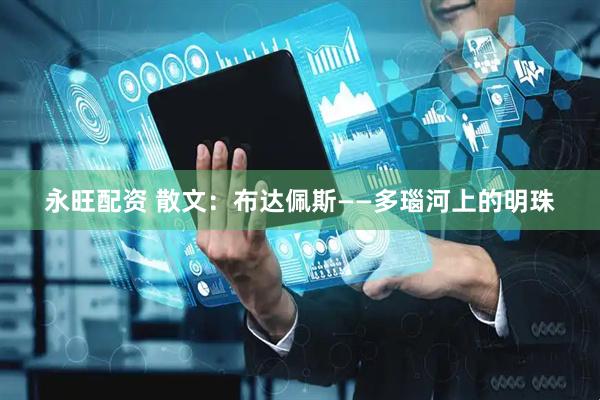 永旺配资 散文：布达佩斯——多瑙河上的明珠