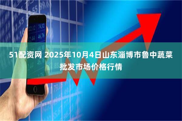 51配资网 2025年10月4日山东淄博市鲁中蔬菜批发市场价格行情