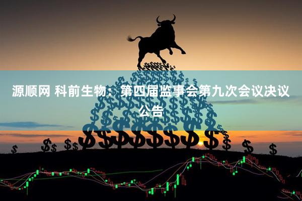 源顺网 科前生物：第四届监事会第九次会议决议公告