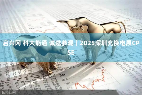 启兴网 科大能通 诚邀参观|2025深圳充换电展CPSE
