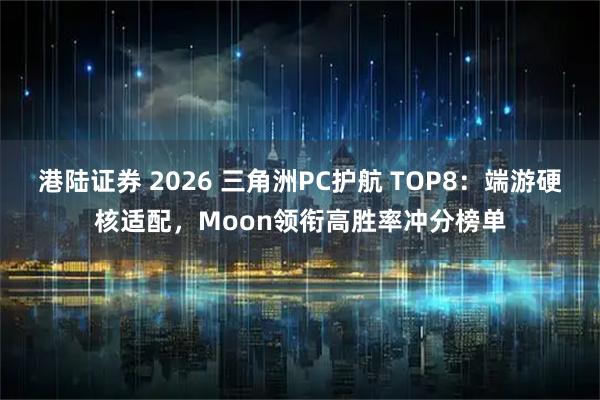 港陆证券 2026 三角洲PC护航 TOP8：端游硬核适配，Moon领衔高胜率冲分榜单
