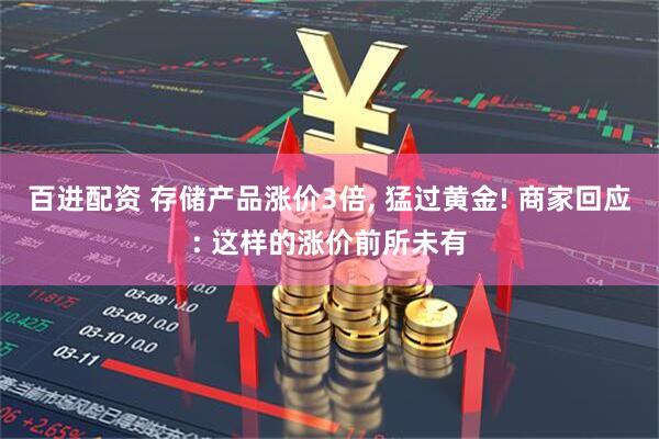 百进配资 存储产品涨价3倍, 猛过黄金! 商家回应: 这样的涨价前所未有